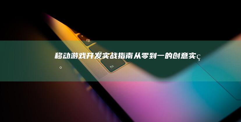 移动游戏开发实战指南：从零到一的创意实现